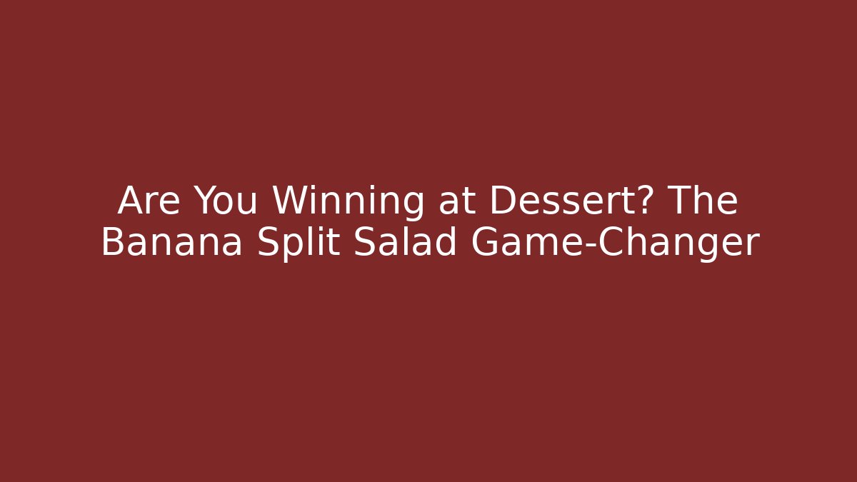 Are You Winning at Dessert? The Banana Split Salad Game-Changer