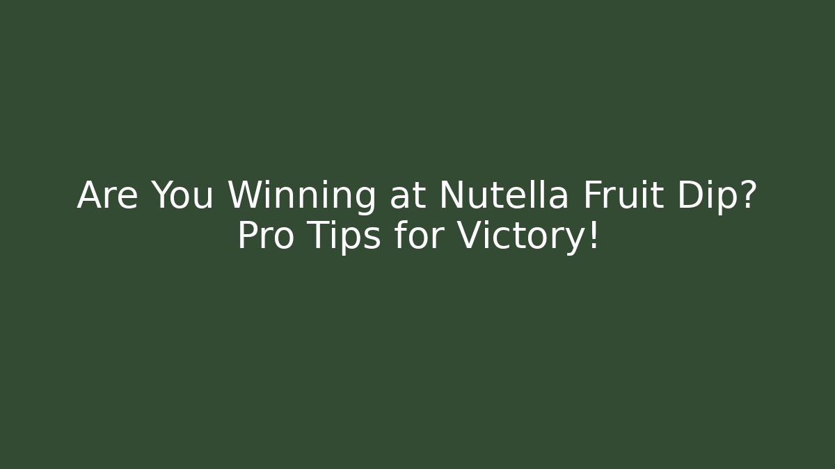 Are You Winning at Nutella Fruit Dip? Pro Tips for Victory!