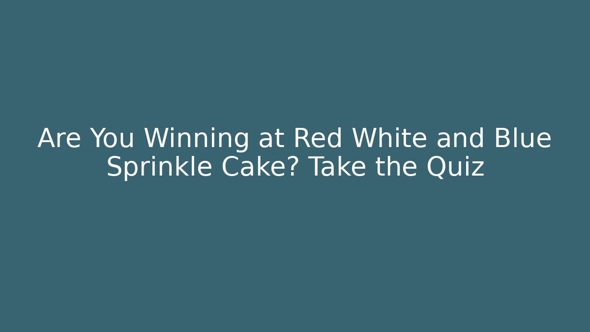 Are You Winning at Red White and Blue Sprinkle Cake? Take the Quiz