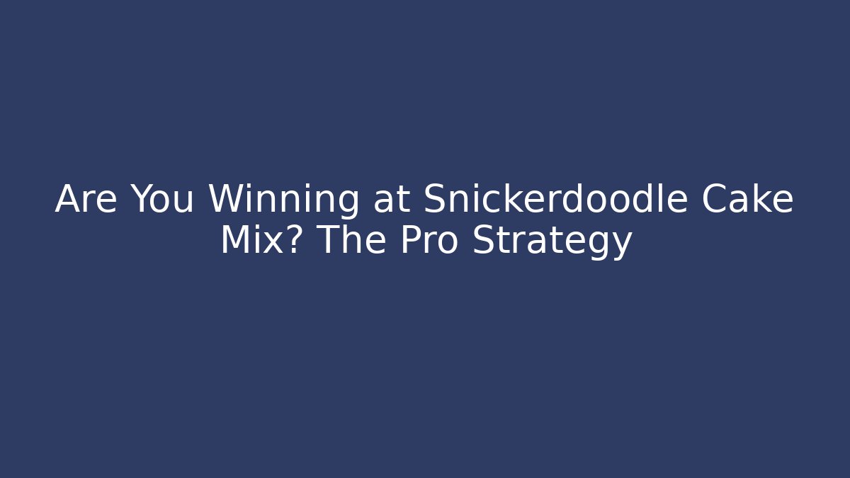 Are You Winning at Snickerdoodle Cake Mix? The Pro Strategy