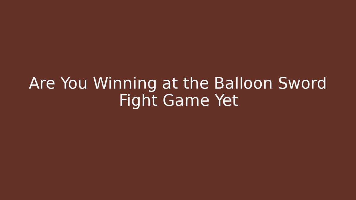 Are You Winning at the Balloon Sword Fight Game Yet - Critter Realm