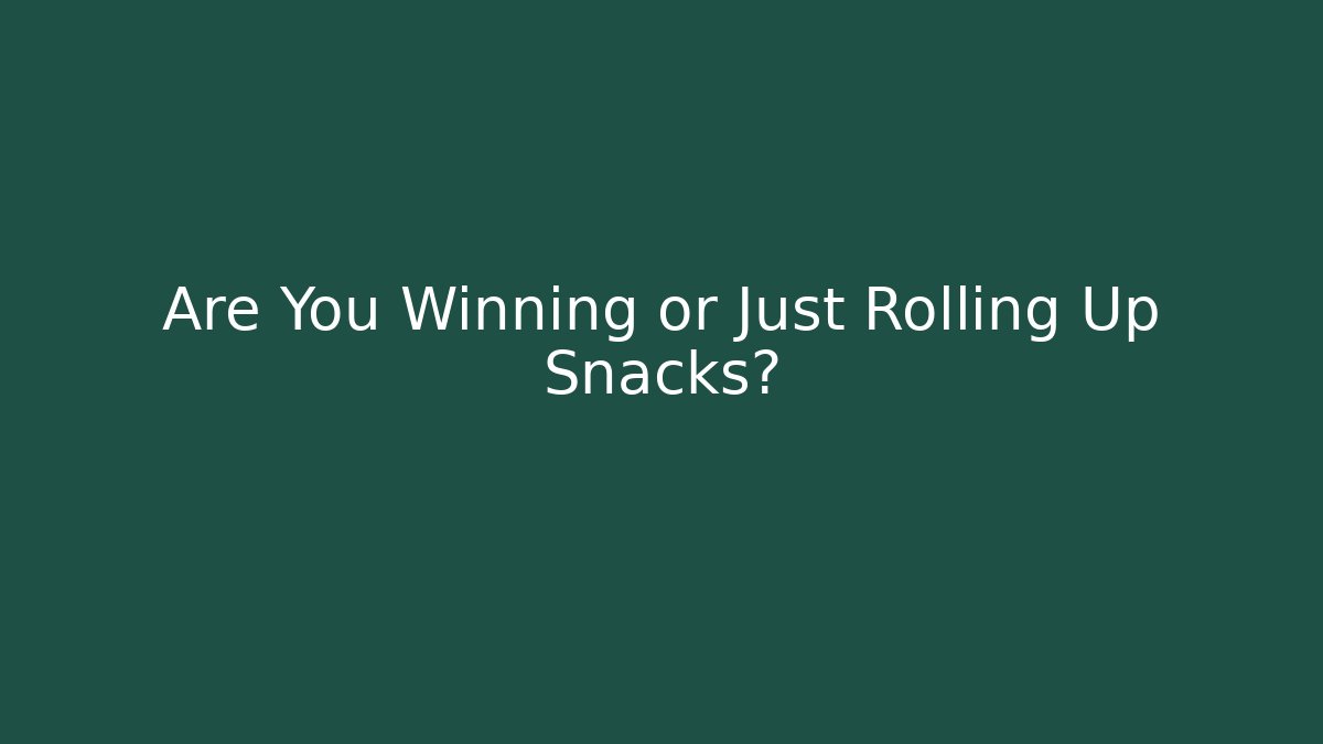 Are You Winning or Just Rolling Up Snacks?