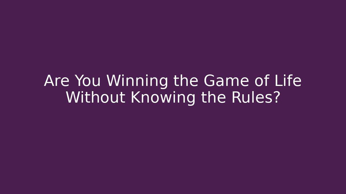 Are You Winning the Game of Life Without Knowing the Rules?