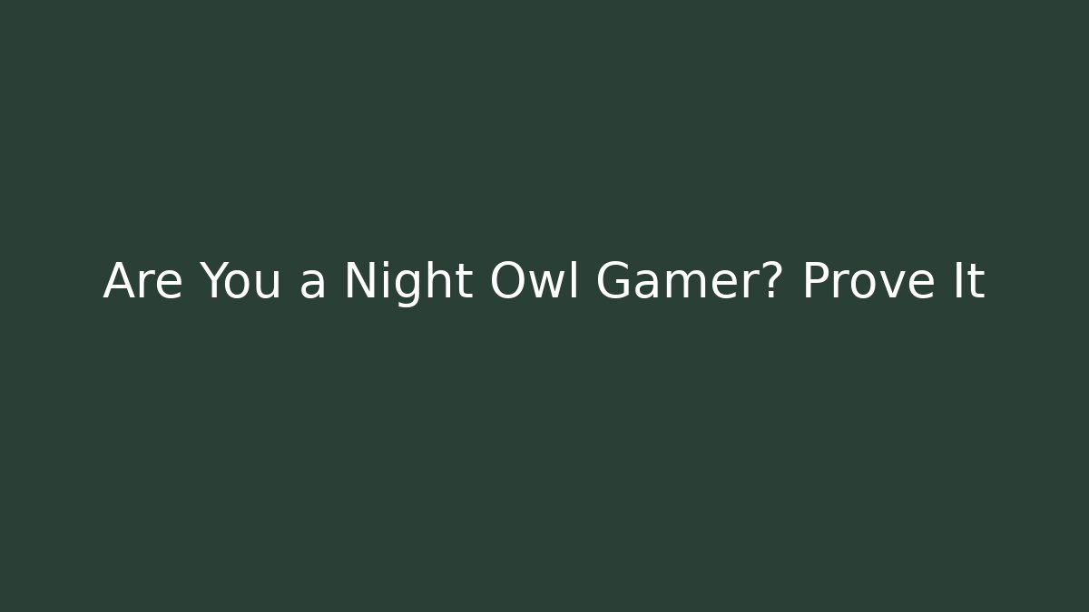 Are You a Night Owl Gamer? Prove It