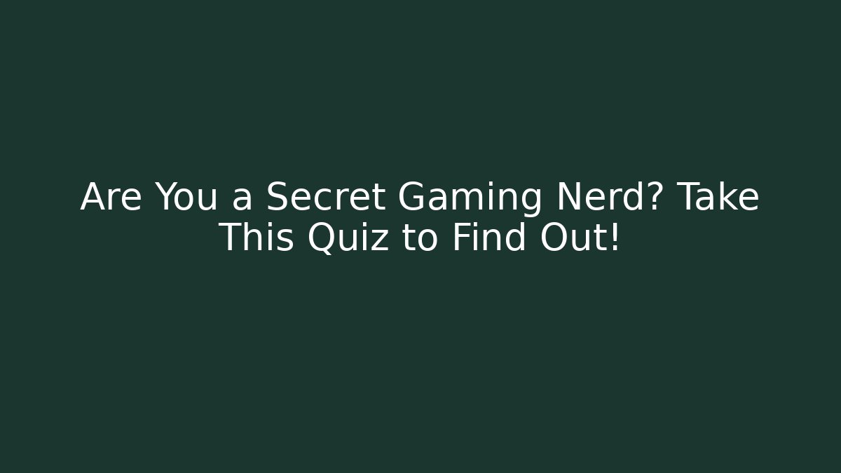 Are You a Secret Gaming Nerd? Take This Quiz to Find Out!