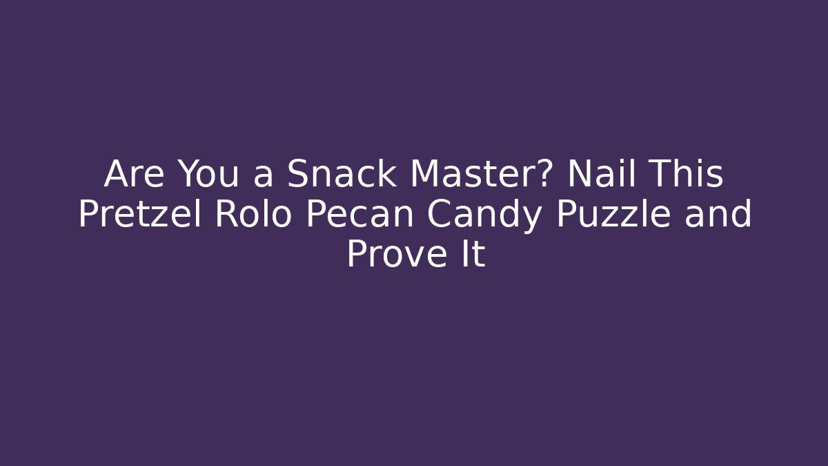 Are You a Snack Master? Nail This Pretzel Rolo Pecan Candy Puzzle and Prove It