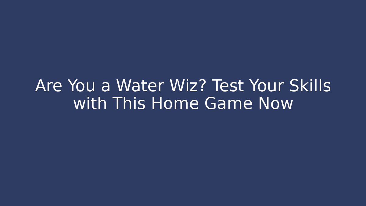 Are You a Water Wiz? Test Your Skills with This Home Game Now