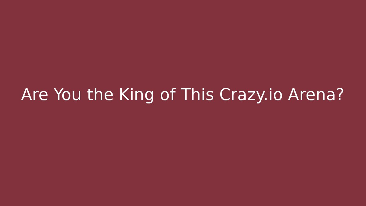 Are You the King of This Crazy.io Arena?
