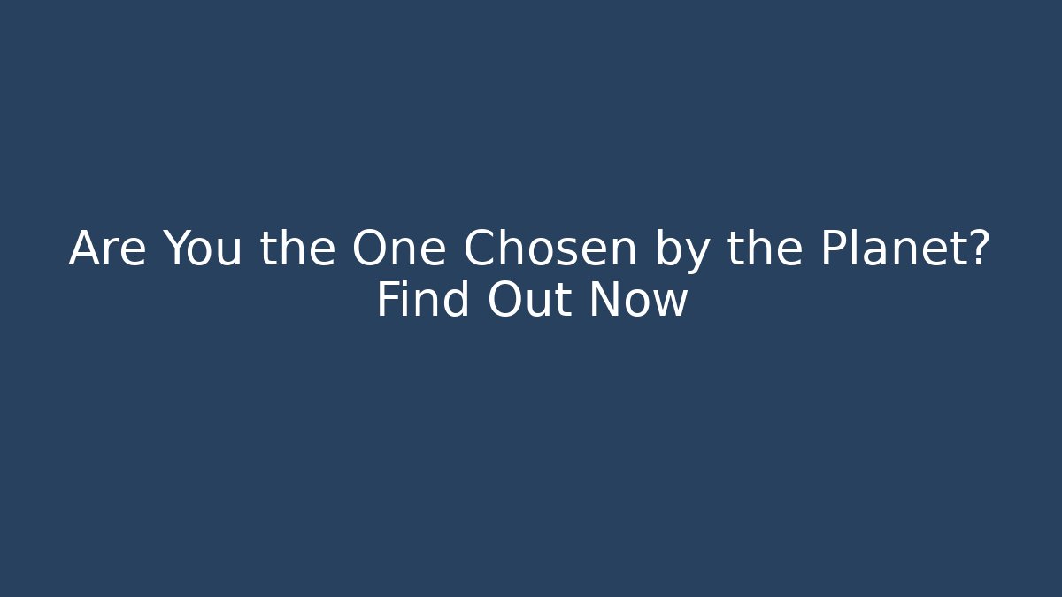 Are You the One Chosen by the Planet? Find Out Now