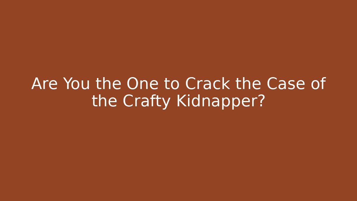 Are You the One to Crack the Case of the Crafty Kidnapper?