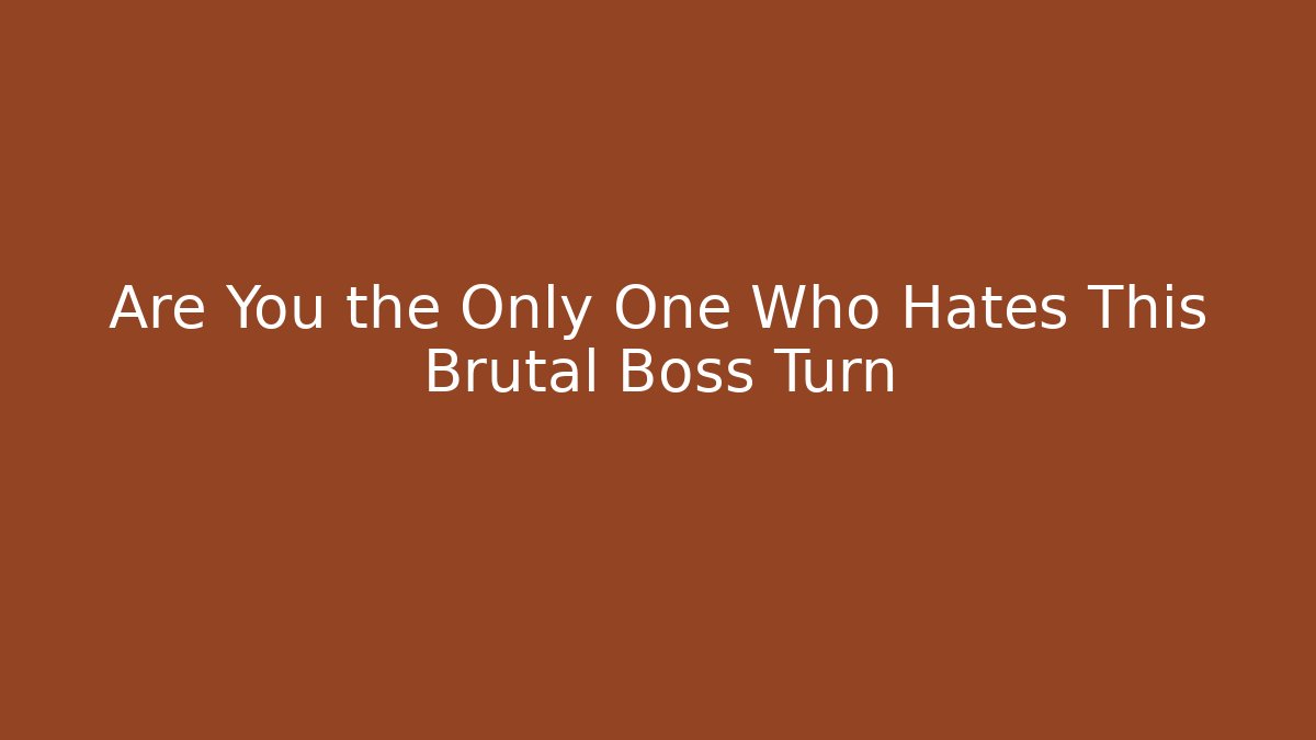 Are You the Only One Who Hates This Brutal Boss Turn