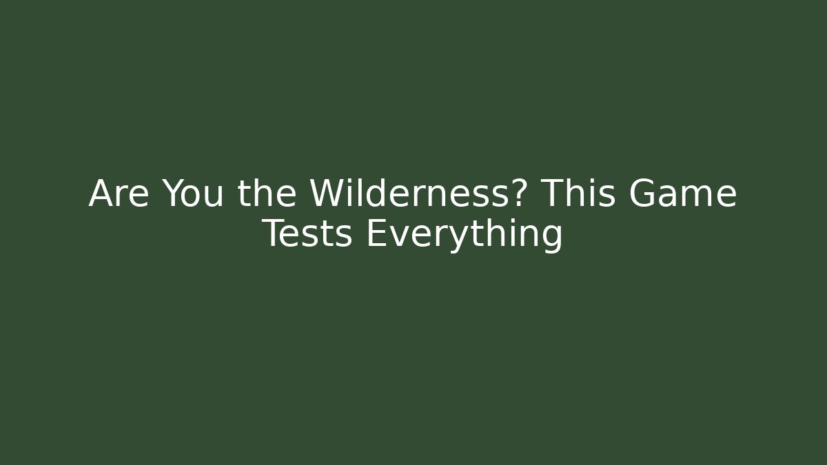 Are You the Wilderness? This Game Tests Everything