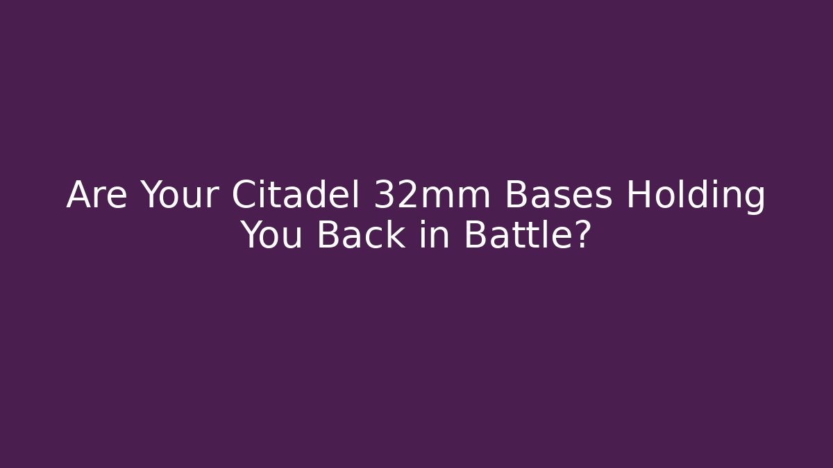 Are Your Citadel 32mm Bases Holding You Back in Battle?