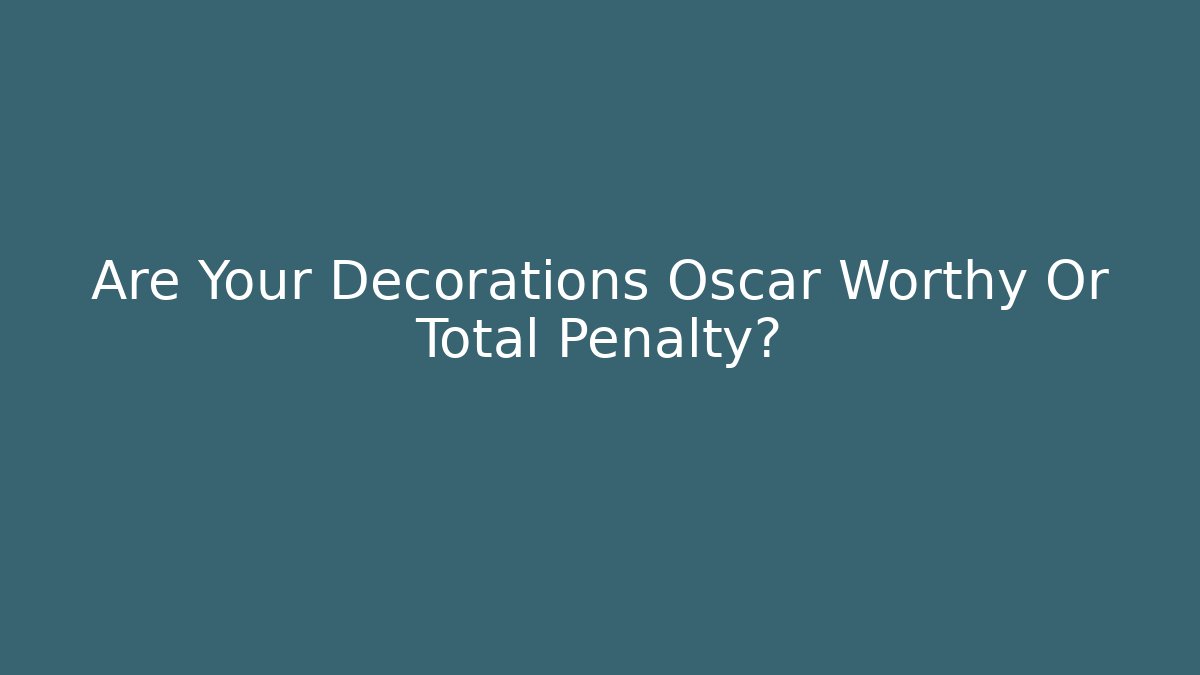 Are Your Decorations Oscar Worthy Or Total Penalty?