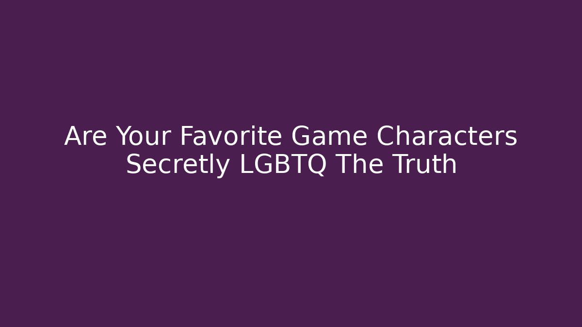 Are Your Favorite Game Characters Secretly LGBTQ+ The Truth