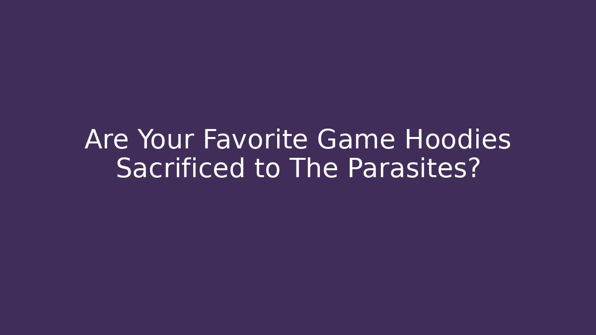 Are Your Favorite Game Hoodies Sacrificed to The Parasites?
