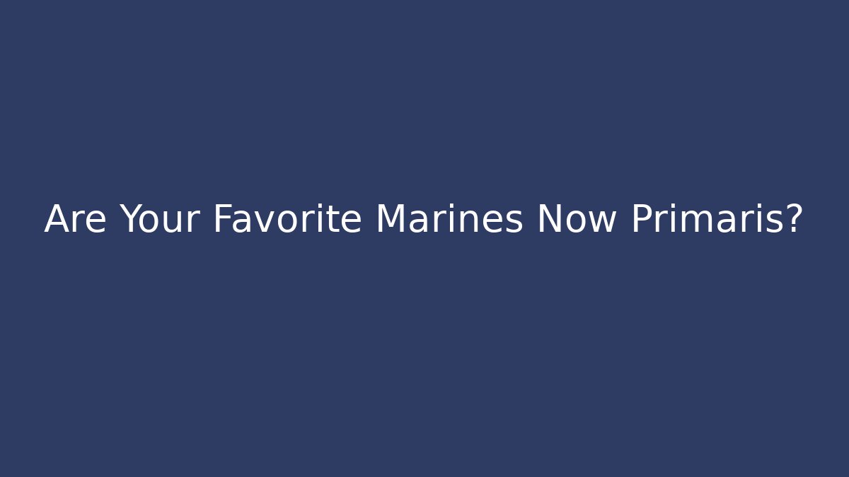 Are Your Favorite Marines Now Primaris?