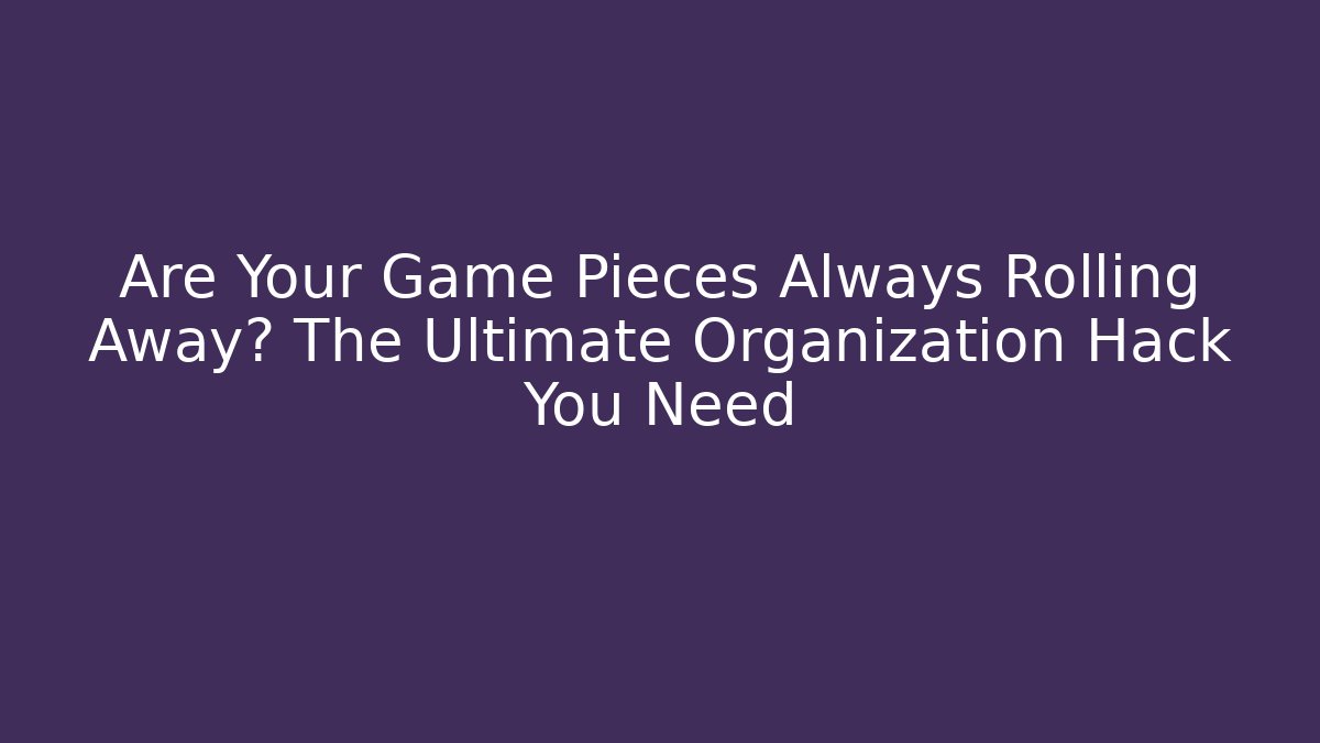 Are Your Game Pieces Always Rolling Away? The Ultimate Organization Hack You Need