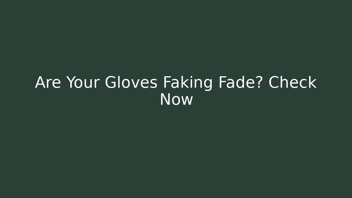 Are Your Gloves Faking Fade? Check Now