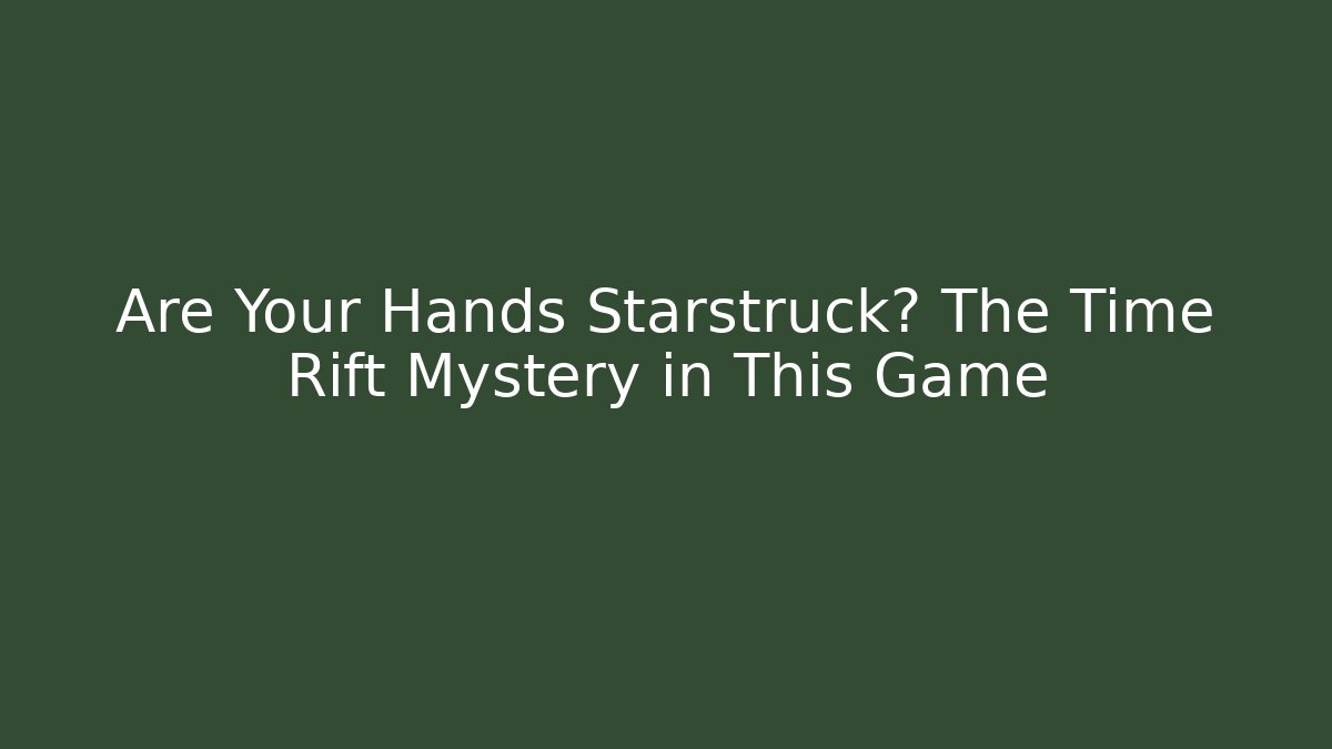Are Your Hands Starstruck? The Time Rift Mystery in This Game