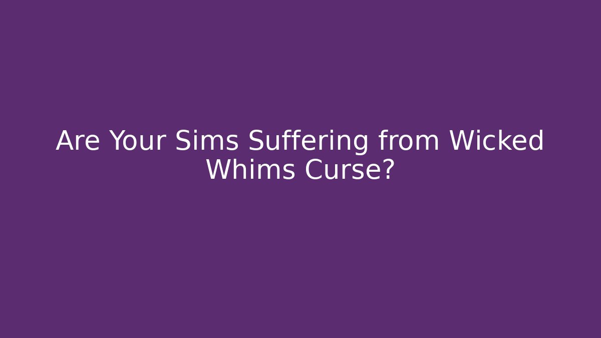 Are Your Sims Suffering from Wicked Whims Curse?