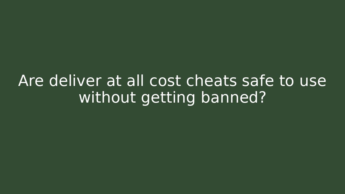 Are deliver at all cost cheats safe to use without getting banned?
