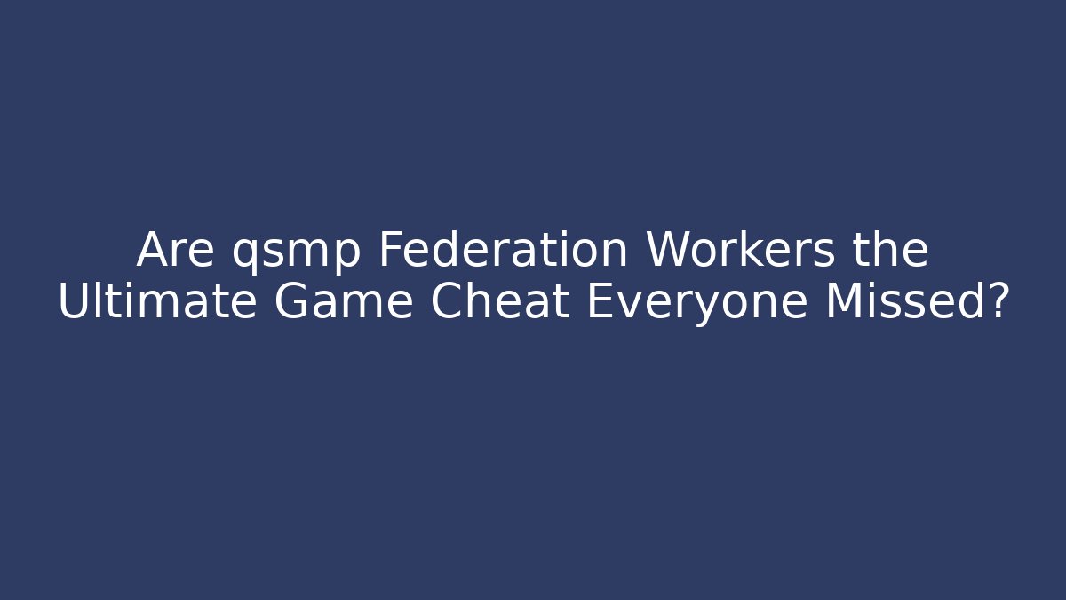 Are qsmp Federation Workers the Ultimate Game Cheat Everyone Missed?