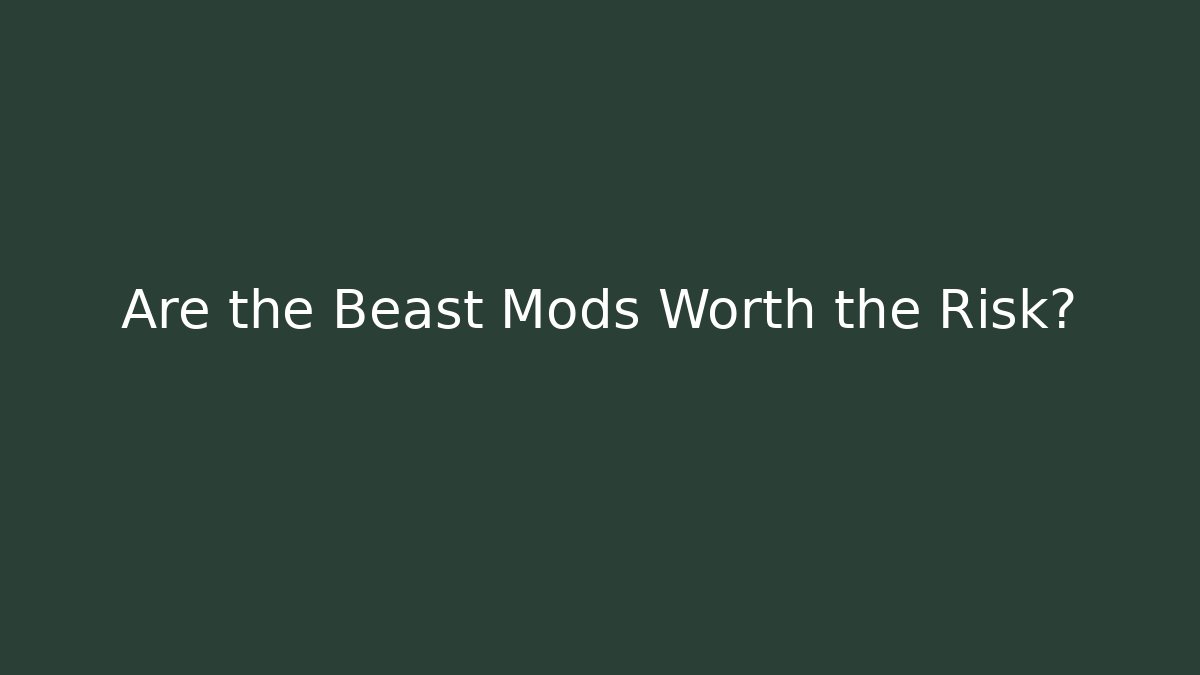 Are the Beast Mods Worth the Risk?