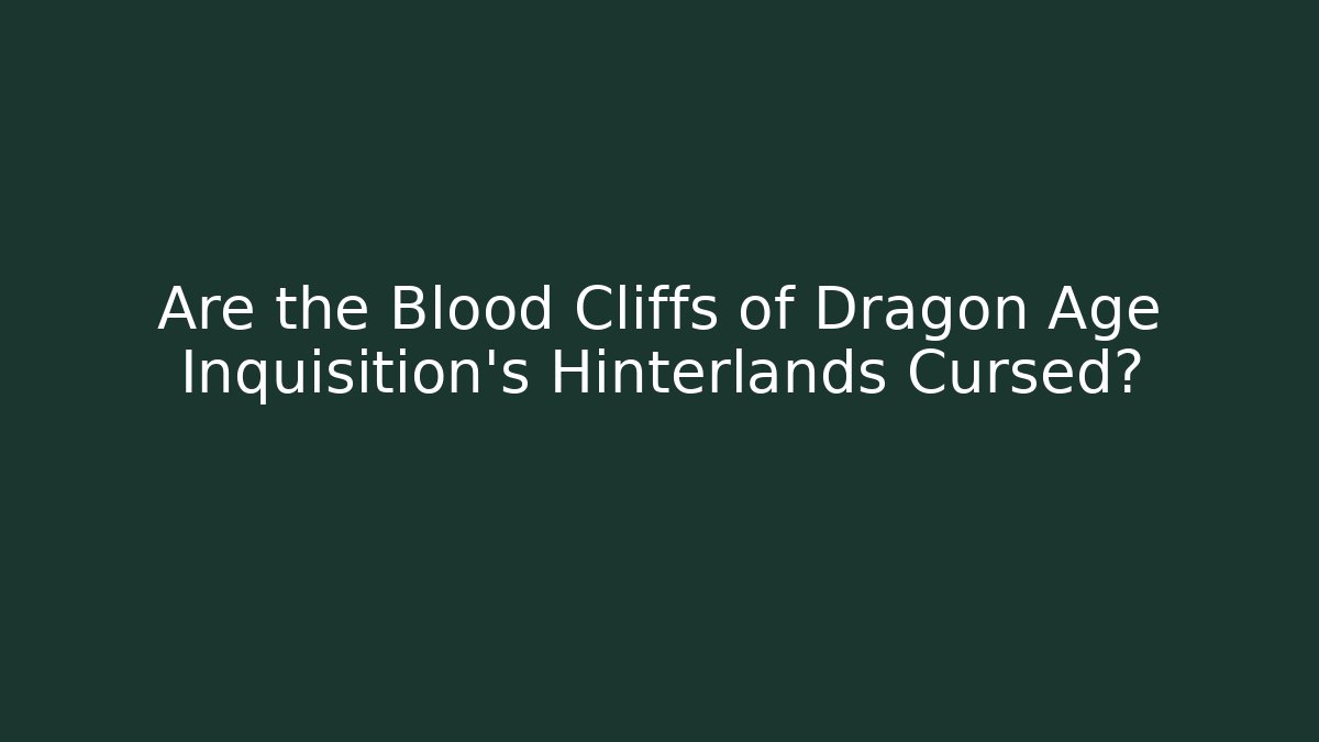 Are the Blood Cliffs of Dragon Age Inquisition's Hinterlands Cursed?