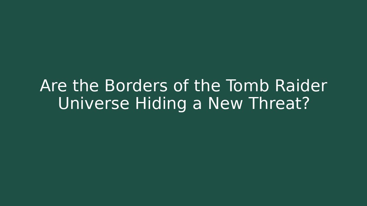 Are the Borders of the Tomb Raider Universe Hiding a New Threat?