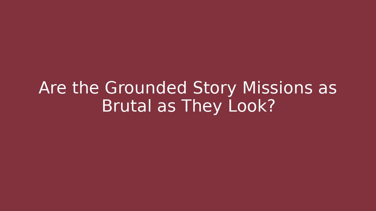 Are the Grounded Story Missions as Brutal as They Look?