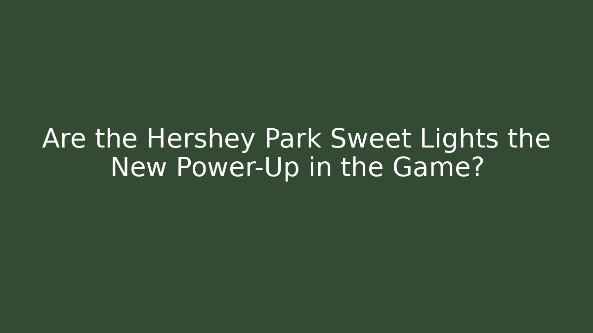 Are the Hershey Park Sweet Lights the New Power-Up in the Game?