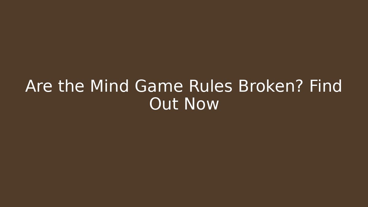 Are the Mind Game Rules Broken? Find Out Now