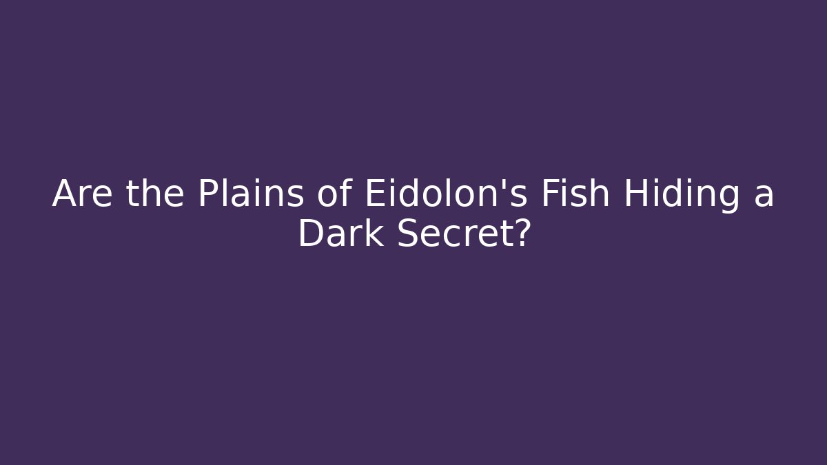 Are the Plains of Eidolon's Fish Hiding a Dark Secret?