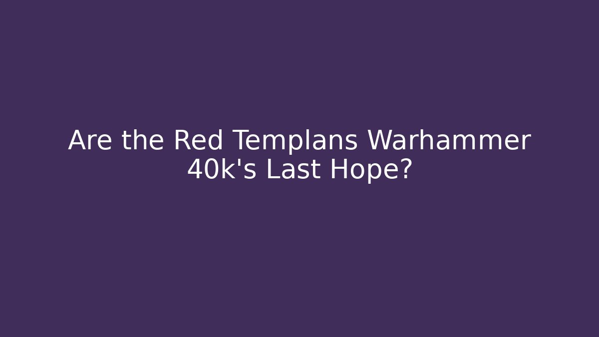 Are the Red Templans Warhammer 40k's Last Hope?