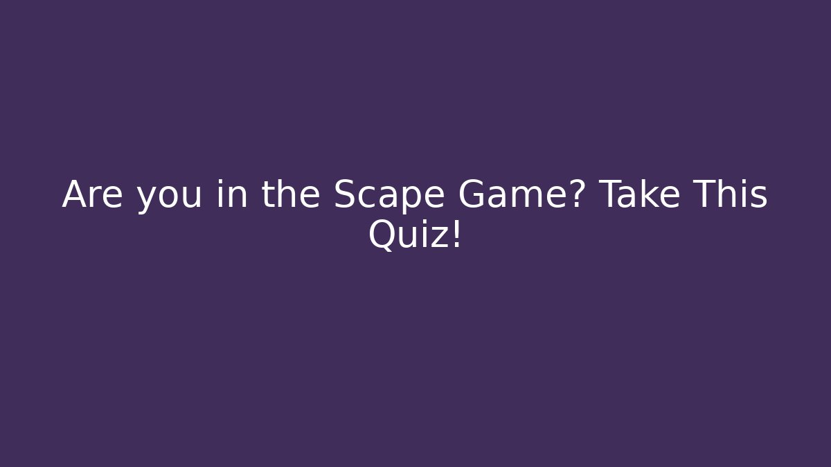Are you in the Scape Game? Take This Quiz!