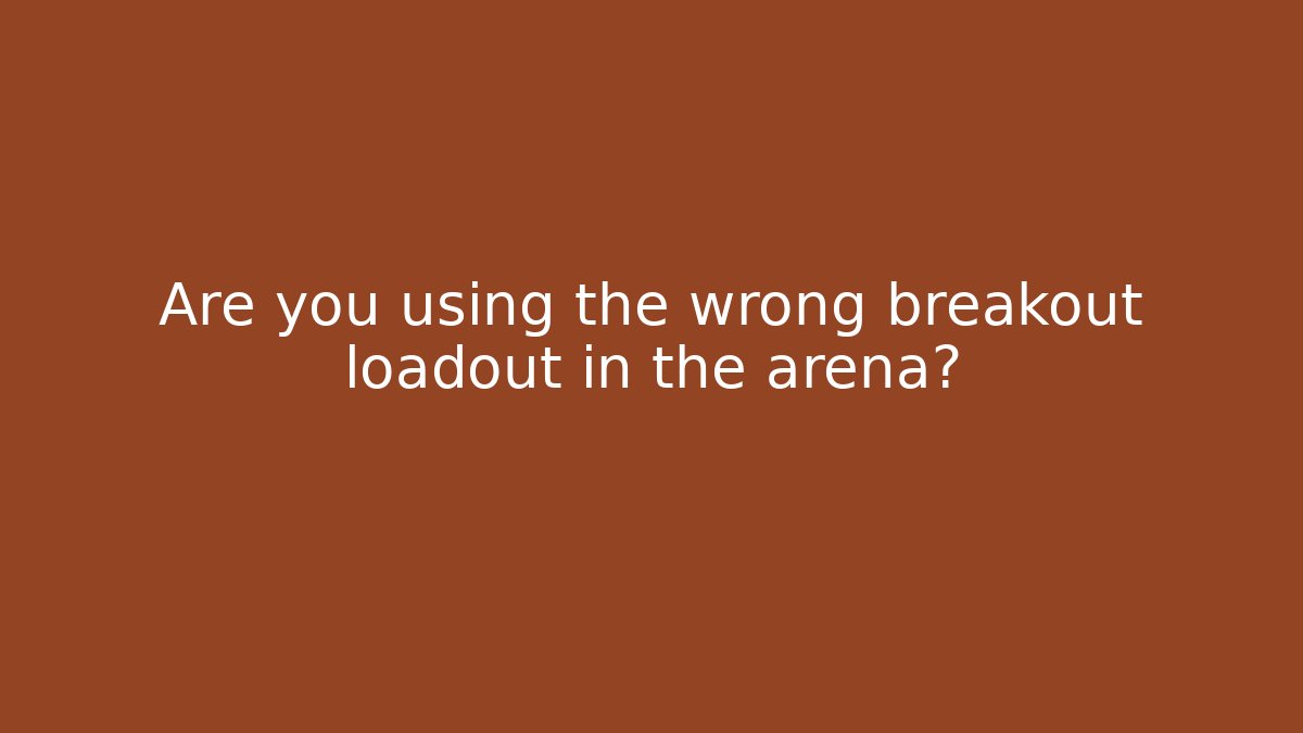 Are you using the wrong breakout loadout in the arena?