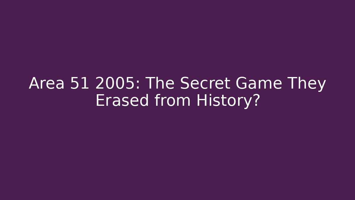 Area 51 2005: The Secret Game They Erased from History?