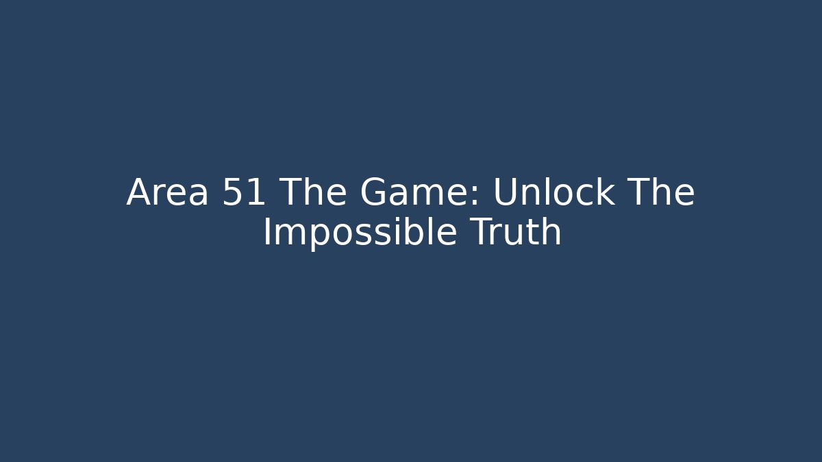 Area 51 The Game: Unlock The Impossible Truth