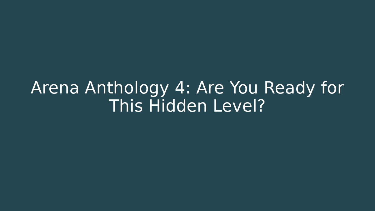 Arena Anthology 4: Are You Ready for This Hidden Level?