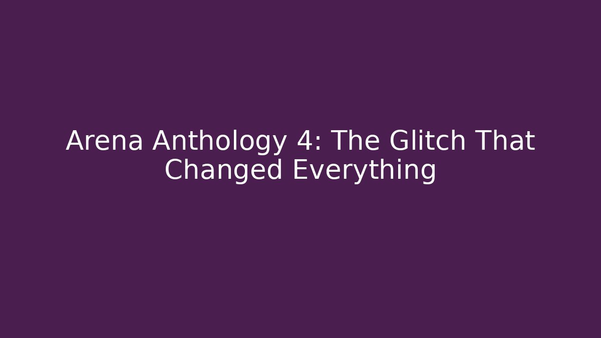 Arena Anthology 4: The Glitch That Changed Everything