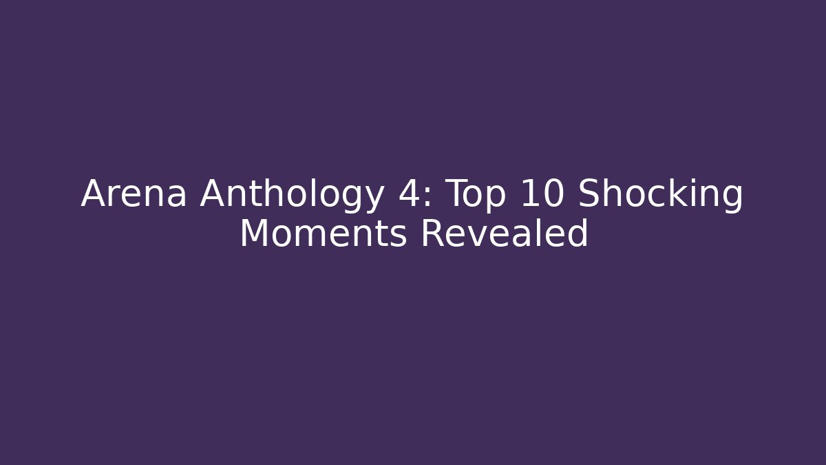 Arena Anthology 4: Top 10 Shocking Moments Revealed