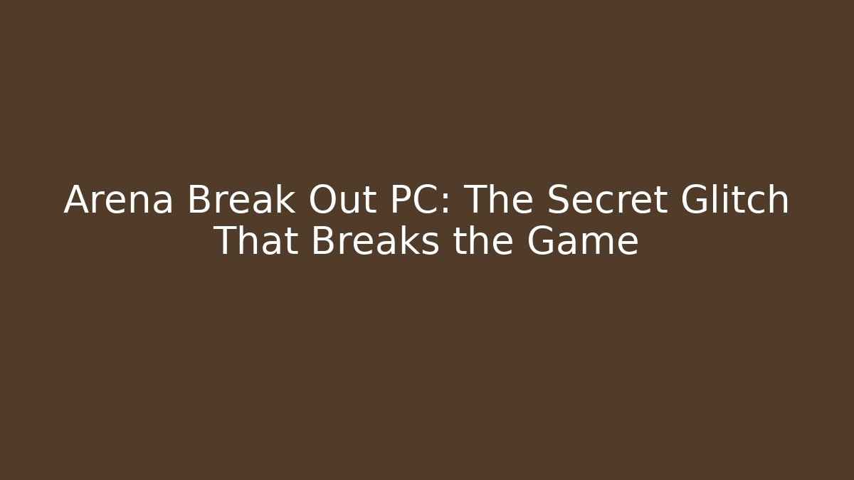 Arena Break Out PC: The Secret Glitch That Breaks the Game