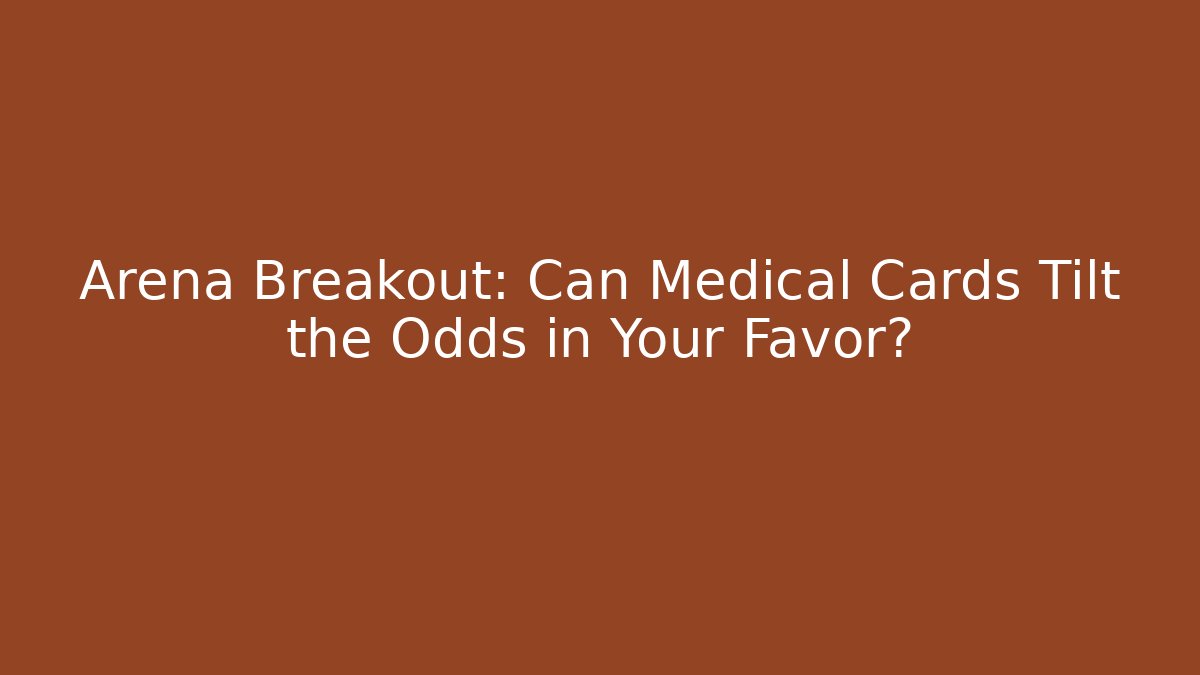 Arena Breakout: Can Medical Cards Tilt the Odds in Your Favor?