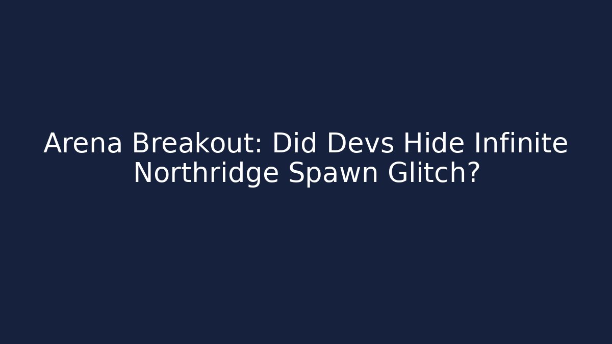Arena Breakout: Did Devs Hide Infinite Northridge Spawn Glitch?