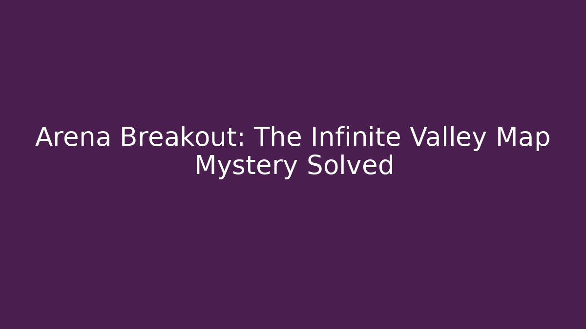 Arena Breakout: The Infinite Valley Map Mystery Solved