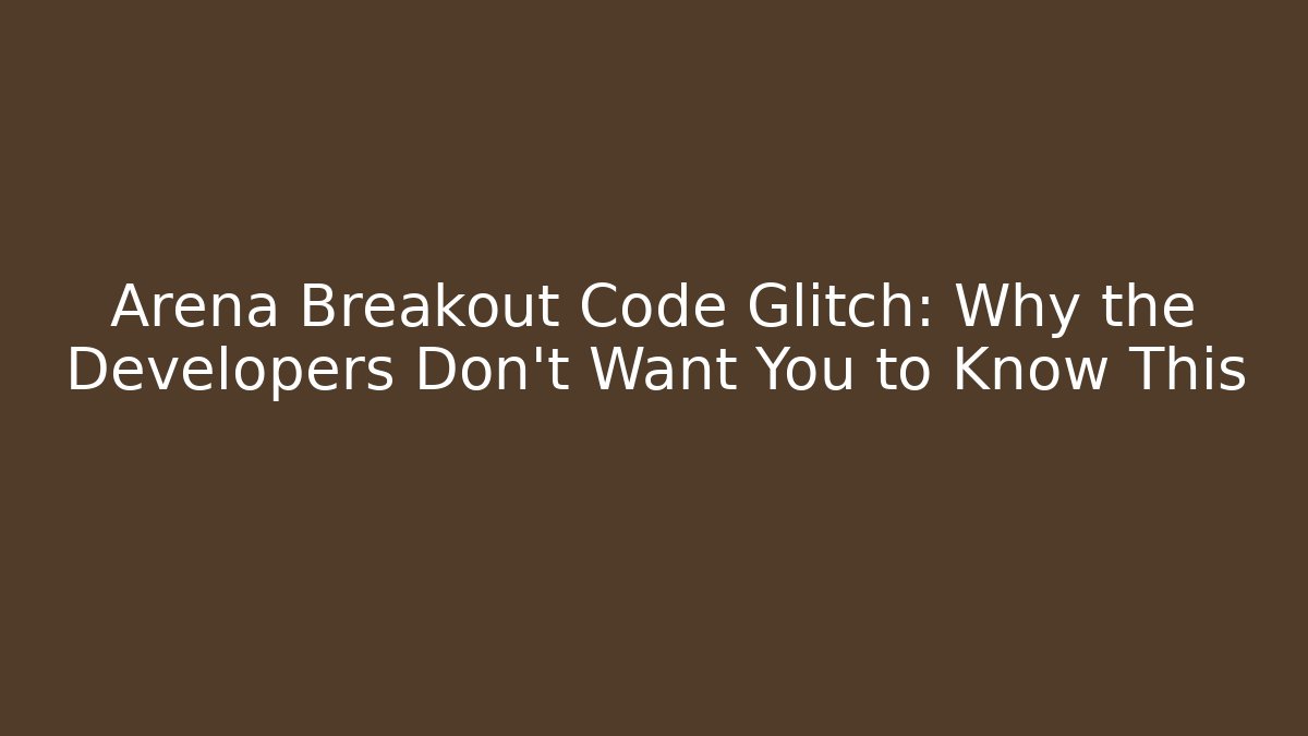 Arena Breakout Code Glitch: Why the Developers Don’t Want You to Know This