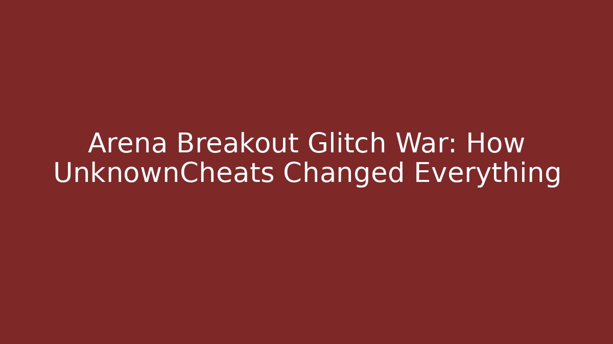 Arena Breakout Glitch War: How UnknownCheats Changed Everything - Critter Realm