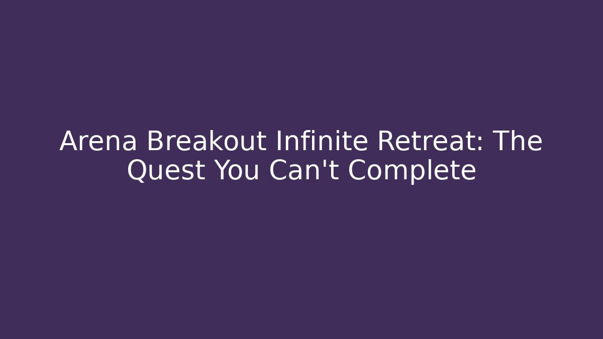 Arena Breakout Infinite Retreat: The Quest You Can't Complete