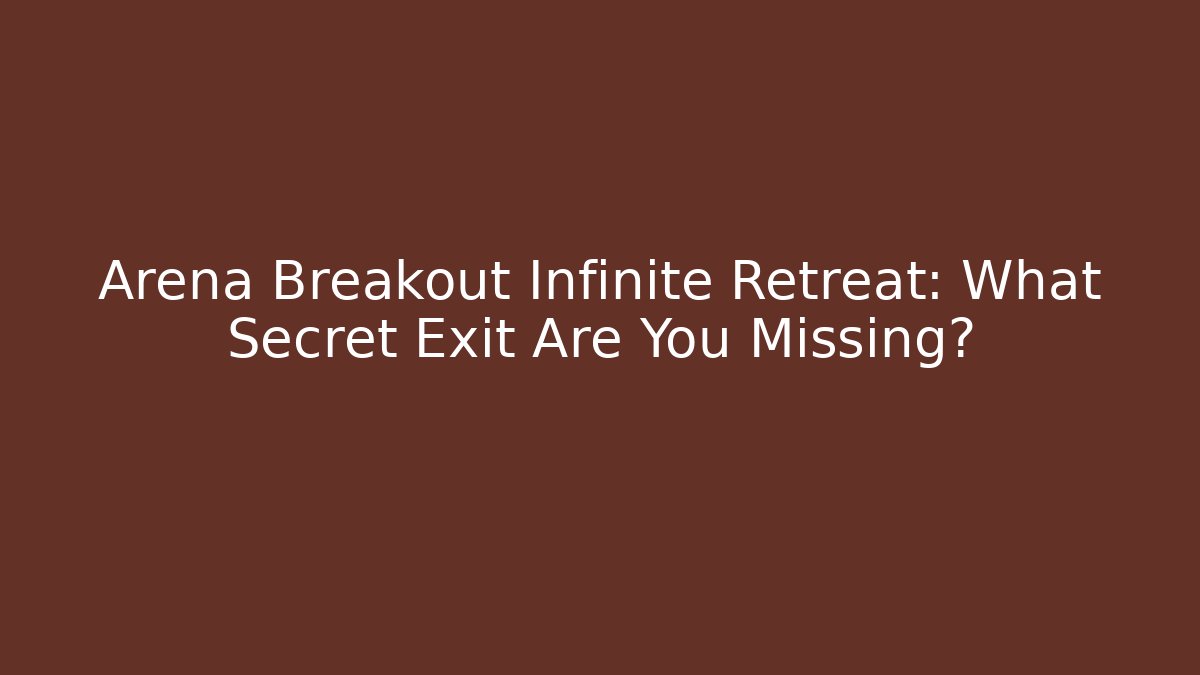 Arena Breakout Infinite Retreat: What Secret Exit Are You Missing?